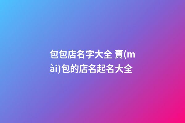 包包店名字大全 賣(mài)包的店名起名大全-第1張-店鋪起名-玄機(jī)派